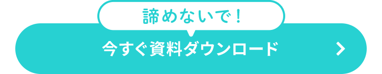 諦めないで!
今すぐ資料ダウンロード