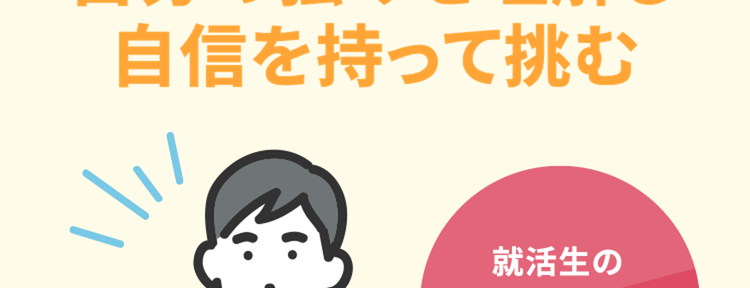 \納得の就活へ/
自分の強みを理解し
自信を持って挑む