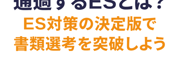 通過するESとは?
ES対策の決定版で
書類選考を突破しよう