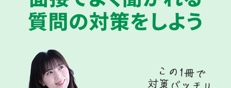 質問の意図がわかる
面接でよく聞かれる
質問の対策をしよう