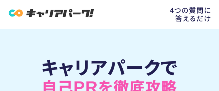 Co キャリアパーク!
4つの質問に
答えるだけ
キャリアパークで
自己PRを徹底攻略
27 28卒の
みなさまへ