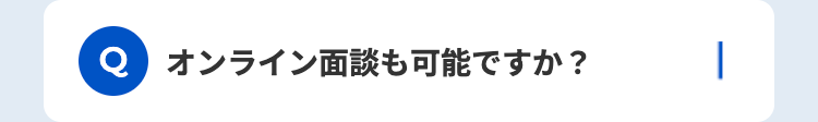 Q オンライン面談も可能ですか?