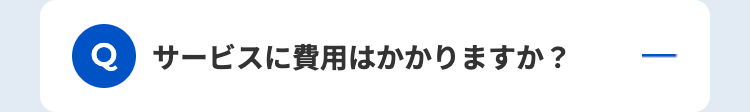 Q サービスに費用はかかりますか?
|
